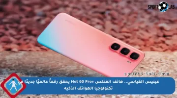 غينيس القياسي.. هاتف انفنكس +Hot 60 Pro يحقق رقماً عالميًا جديدًا في تكنولوجيا الهواتف الذكية